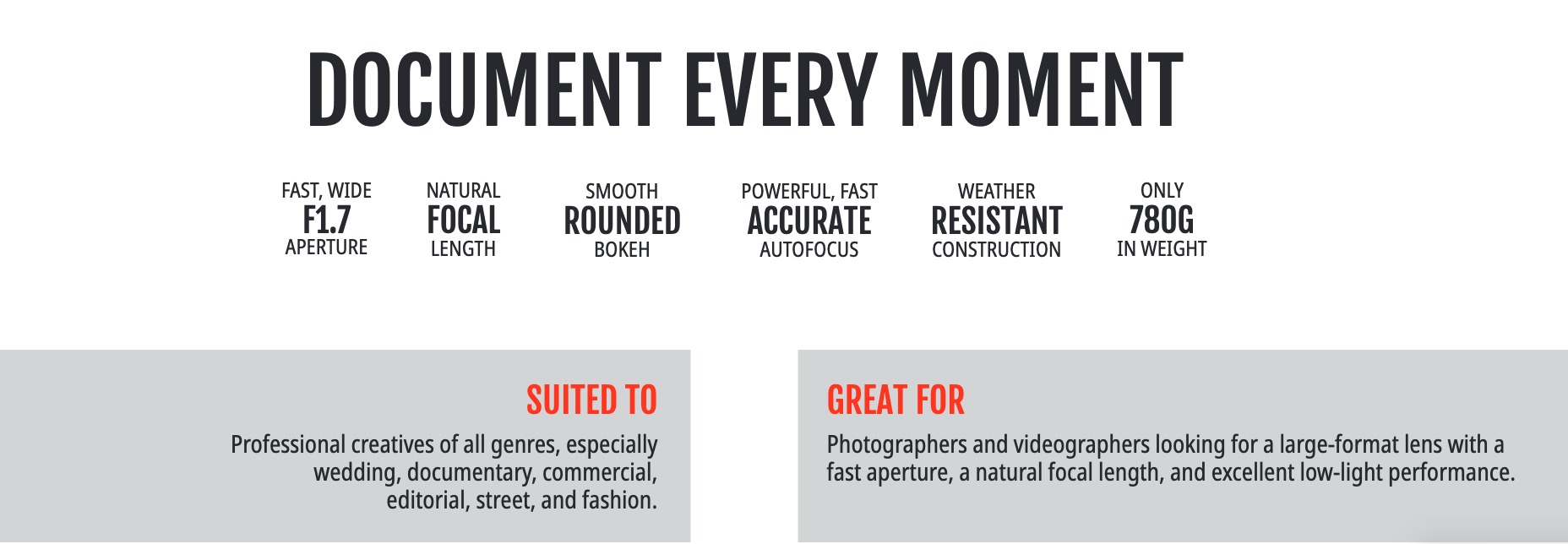 SUITED TOGREAT FORProfessional creatives of all genres, especially wedding, documentary, commercial, editorial, street, and fashion.Photographers and videographers looking for a large-format lens with a fast aperture, a natural focal length, and excellent low-light performance.